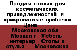 Продам столик для косметических принадлежностей  и 2 прикроватные тумбочки  › Цена ­ 3 000 - Московская обл., Москва г. Мебель, интерьер » Столы и стулья   . Московская обл.,Москва г.